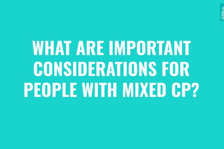 What are important considerations for people with Mixed CP?