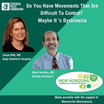 Do you have movements that are difficult to control? Maybe it'd dyskinesia. With an image of Dr. Susan Biffl wearing a black shirt and Dr. Mark Gormley wearing a blue shirt and tie. Over the logo New Horizons Virtual Town Hall Series