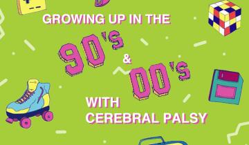"Growing Up in the 90's and 00's with Cerebral Palsy" shown in text surrounded by images of 90's reminiscent items such as roller skates, a boombox, and a gameboy, all against a green background.
