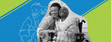 Photo of two black women, one sitting in a wheelchair, the other leaning next to her embracing each other
