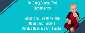 On-Going Clinical Trial Enrolling Now - Supporting Parents to help babies and toddlers learn to use their hands and arms