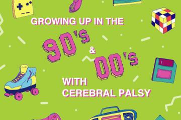 "Growing Up in the 90's and 00's with Cerebral Palsy" shown in text surrounded by images of 90's reminiscent items such as roller skates, a boombox, and a gameboy, all against a green background. 